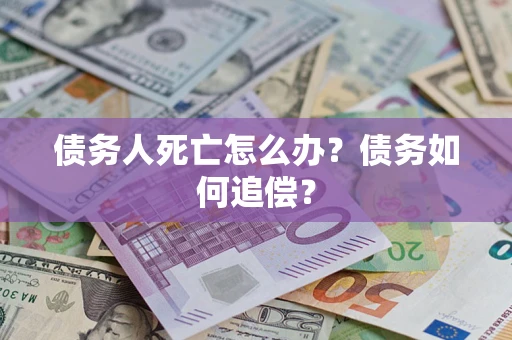 济南债务人死亡怎么办？债务如何追偿？