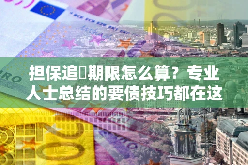 济南担保追償期限怎么算？专业人士总结的要债技巧都在这里了