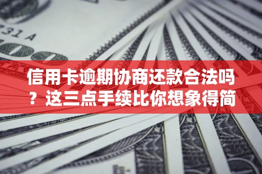 济南信用卡逾期协商还款合法吗？这三点手续比你想象得简单