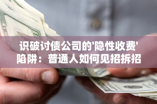济南识破讨债公司的'隐性收费'陷阱：普通人如何见招拆招？