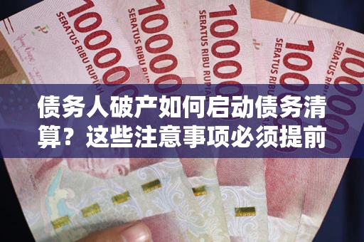 济南债务人破产如何启动债务清算？这些注意事项必须提前知道