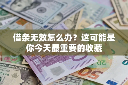 济南借条无效怎么办？这可能是你今天最重要的收藏