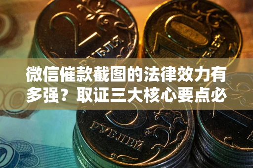 济南微信催款截图的法律效力有多强？取证三大核心要点必须知道！