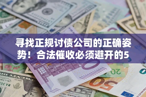 济南寻找正规讨债公司的正确姿势！合法催收必须避开的5大雷区