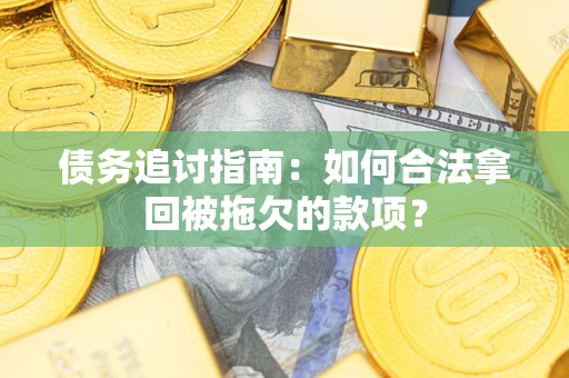 济南债务追讨指南：如何合法拿回被拖欠的款项？