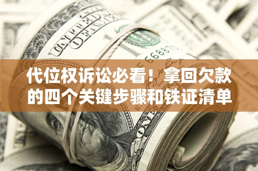 济南代位权诉讼必看!拿回欠款的四个关键步骤和铁证清单 济南代位权诉讼必看!拿回欠款的四个关键步骤和铁证清单