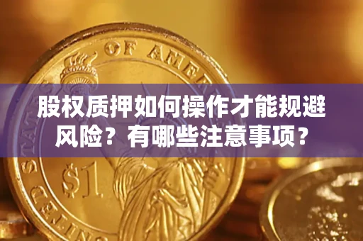 济南股权质押如何操作才能规避风险？有哪些注意事项？