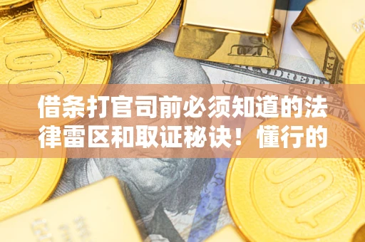 济南借条打官司前必须知道的法律雷区和取证秘诀！懂行的人已经留好这些证据