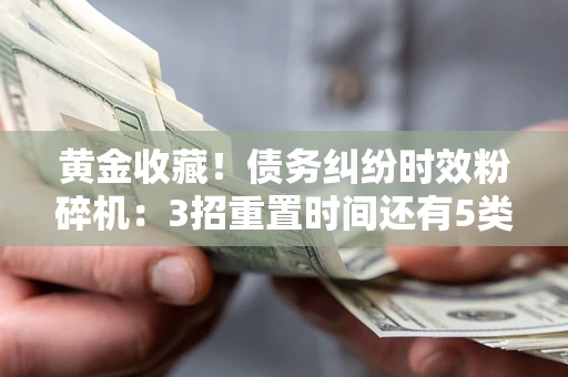 济南黄金收藏！债务纠纷时效粉碎机：3招重置时间还有5类不设年限的特殊债务