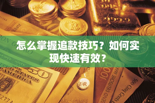 济南怎么掌握追款技巧？如何实现快速有效？