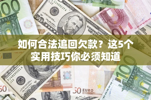 济南如何合法追回欠款？这5个实用技巧你必须知道