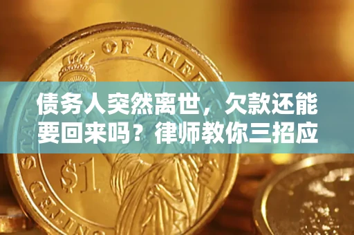 济南债务人突然离世，欠款还能要回来吗？律师教你三招应对