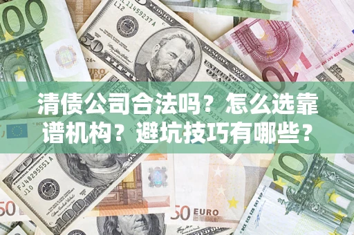 济南清债公司合法吗？怎么选靠谱机构？避坑技巧有哪些？