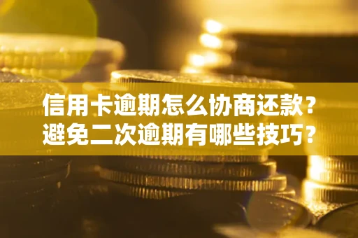 济南信用卡逾期怎么协商还款？避免二次逾期有哪些技巧？