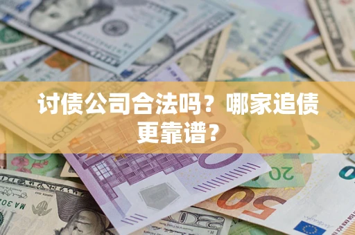济南讨债公司合法吗？哪家追债更靠谱？