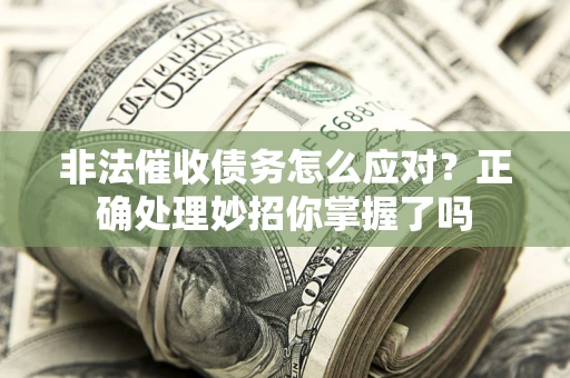 济南非法催收债务怎么应对？正确处理妙招你掌握了吗