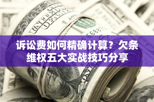 济南诉讼费如何精确计算？欠条维权五大实战技巧分享