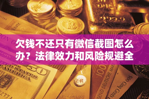 济南欠钱不还只有微信截图怎么办？法律效力和风险规避全解析