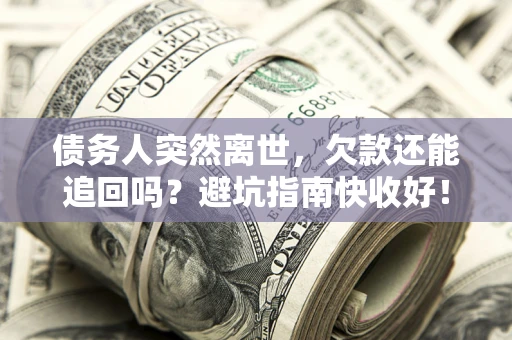 济南债务人突然离世，欠款还能追回吗？避坑指南快收好！