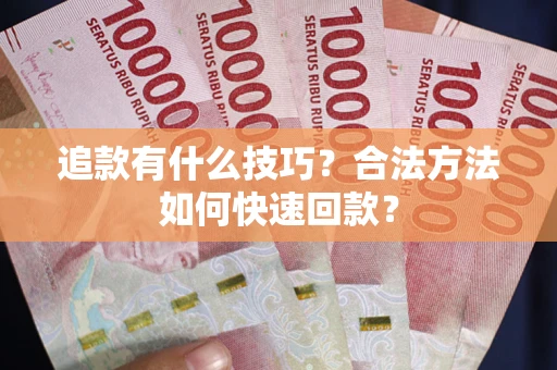 济南追款有什么技巧？合法方法如何快速回款？