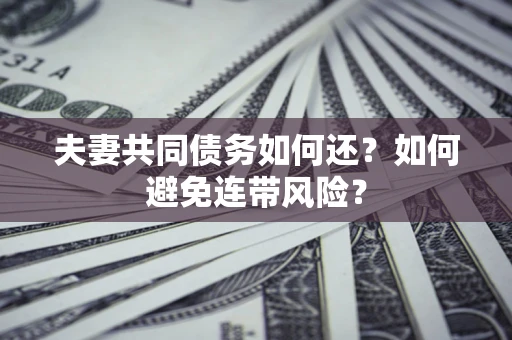 济南夫妻共同债务如何还？如何避免连带风险？