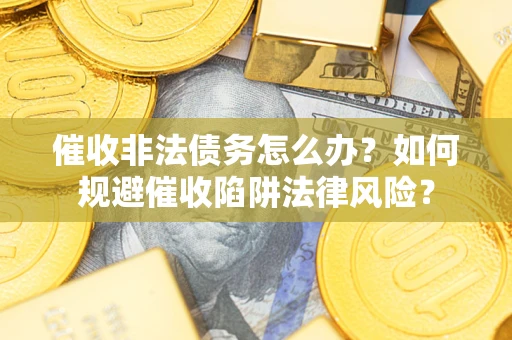 济南催收非法债务怎么办？如何规避催收陷阱法律风险？