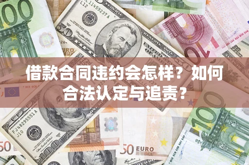 济南借款合同违约会怎样？如何合法认定与追责？