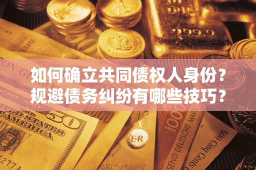 济南如何确立共同债权人身份？规避债务纠纷有哪些技巧？