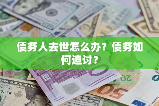 济南债务人去世怎么办？债务如何追讨？