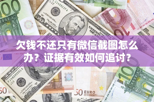 济南欠钱不还只有微信截图怎么办？证据有效如何追讨？