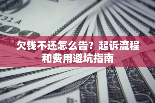 济南欠钱不还怎么告?起诉流程和费用避坑指南 济南欠钱不还怎么告?起诉流程和费用避坑指南