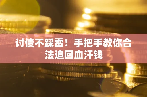 济南讨债不踩雷！手把手教你合法追回血汗钱