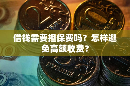 济南借钱需要担保费吗？怎样避免高额收费？