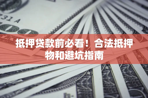济南抵押贷款前必看！合法抵押物和避坑指南