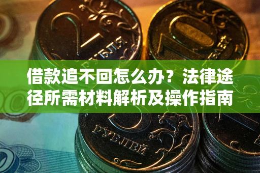 济南借款追不回怎么办?法律途径所需材料解析及操作指南 济南借款追不回怎么办?法律途径所需材料解析及操作指南