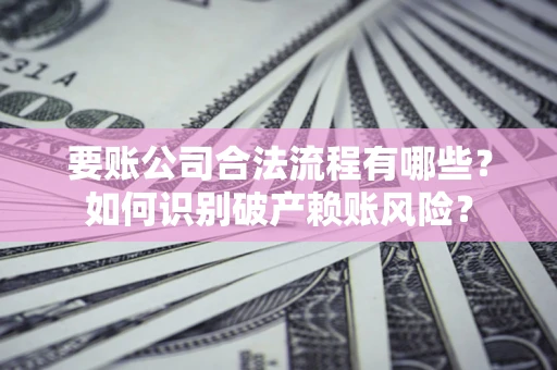 济南要账公司合法流程有哪些？如何识别破产赖账风险？