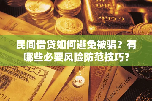 济南民间借贷如何避免被骗？有哪些必要风险防范技巧？