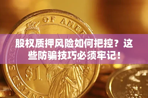 济南股权质押风险如何把控？这些防骗技巧必须牢记！