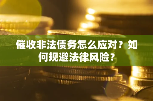 济南催收非法债务怎么应对？如何规避法律风险？