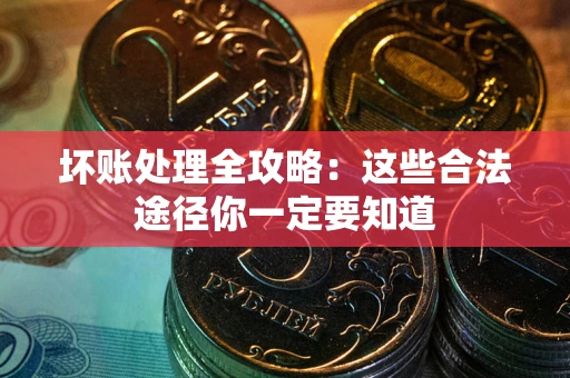 济南坏账处理全攻略：这些合法途径你一定要知道