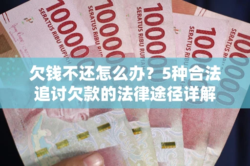 济南欠钱不还怎么办？5种合法追讨欠款的法律途径详解