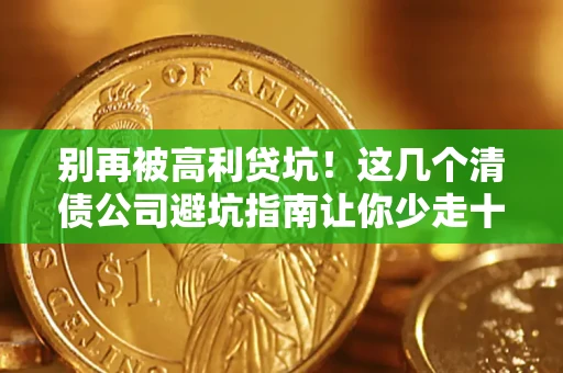 济南别再被高利贷坑！这几个清债公司避坑指南让你少走十年弯路