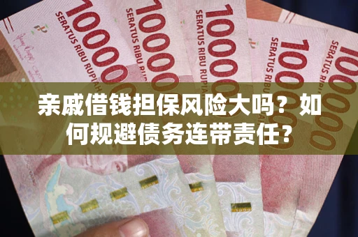 济南亲戚借钱担保风险大吗？如何规避债务连带责任？