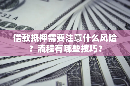 济南借款抵押需要注意什么风险？流程有哪些技巧？