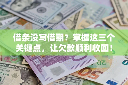 济南借条没写借期？掌握这三个关键点，让欠款顺利收回！