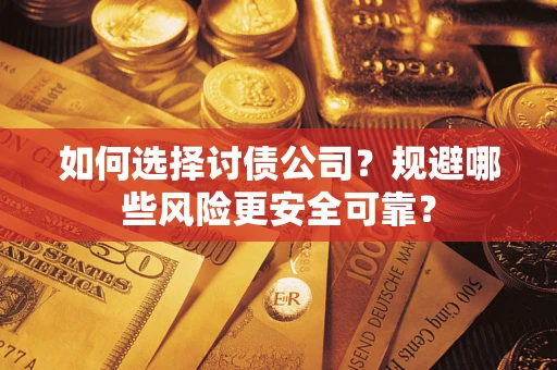济南如何选择讨债公司？规避哪些风险更安全可靠？