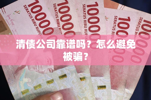 济南清债公司靠谱吗？怎么避免被骗？