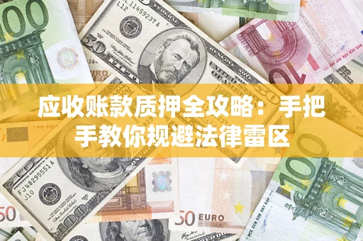 济南应收账款质押全攻略：手把手教你规避法律雷区