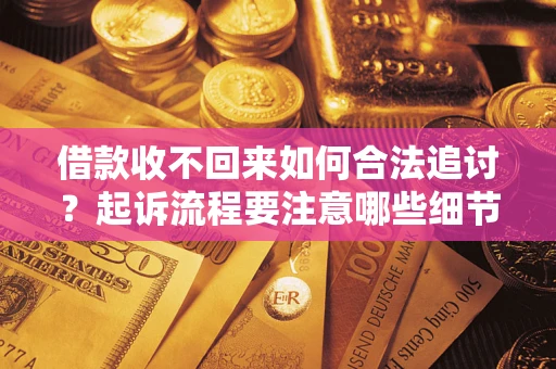 济南借款收不回来如何合法追讨？起诉流程要注意哪些细节？