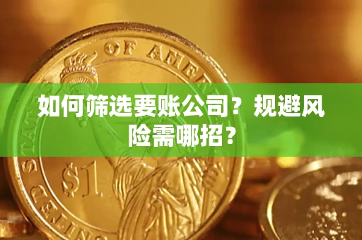 济南如何筛选要账公司？规避风险需哪招？